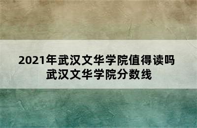 2021年武汉文华学院值得读吗 武汉文华学院分数线